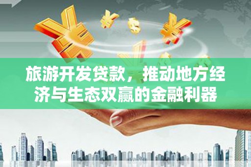 务川旅游开发贷款，推动地方经济与生态双赢的金融利器