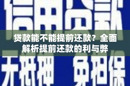 务川贷款能不能提前还款？全面解析提前还款的利与弊