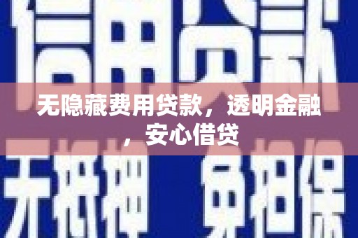 务川无隐藏费用贷款，透明金融，安心借贷