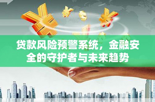 务川贷款风险预警系统，金融安全的守护者与未来趋势