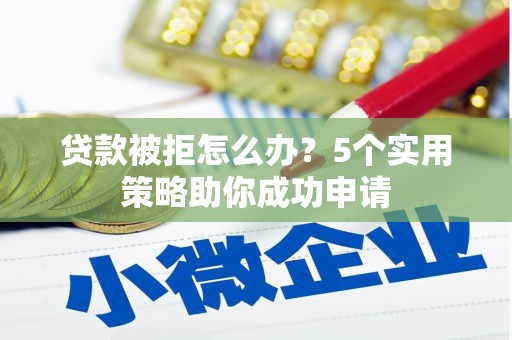 务川贷款被拒怎么办？5个实用策略助你成功申请