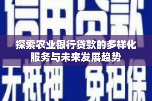 务川探索农业银行贷款的多样化服务与未来发展趋势