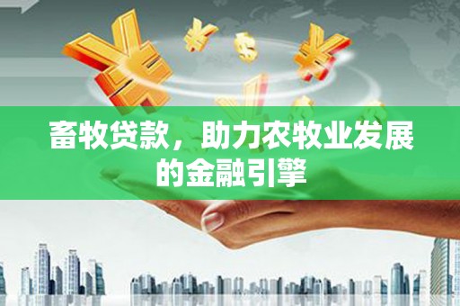 务川畜牧贷款，助力农牧业发展的金融引擎