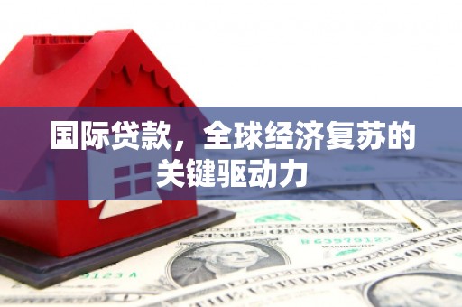 务川国际贷款，全球经济复苏的关键驱动力