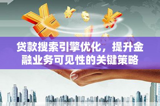 务川贷款搜索引擎优化，提升金融业务可见性的关键策略