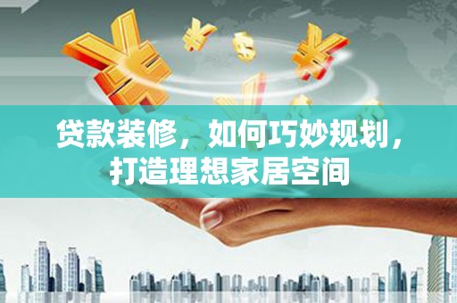 务川贷款装修，如何巧妙规划，打造理想家居空间