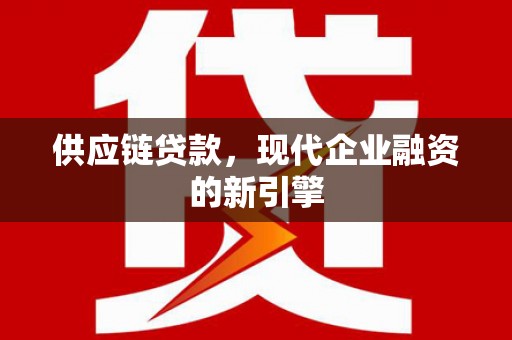 务川供应链贷款，现代企业融资的新引擎