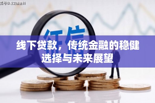 务川线下贷款，传统金融的稳健选择与未来展望
