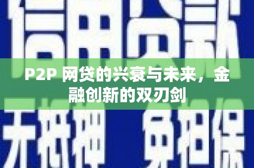 务川P2P 网贷的兴衰与未来，金融创新的双刃剑