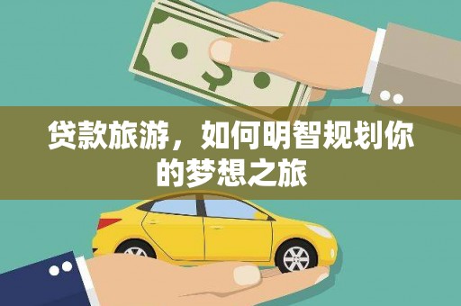 务川贷款旅游，如何明智规划你的梦想之旅