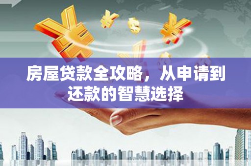 务川房屋贷款全攻略，从申请到还款的智慧选择