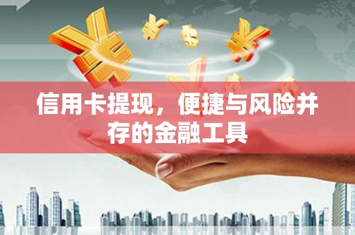 务川信用卡提现，便捷与风险并存的金融工具