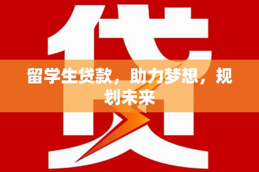务川留学生贷款，助力梦想，规划未来