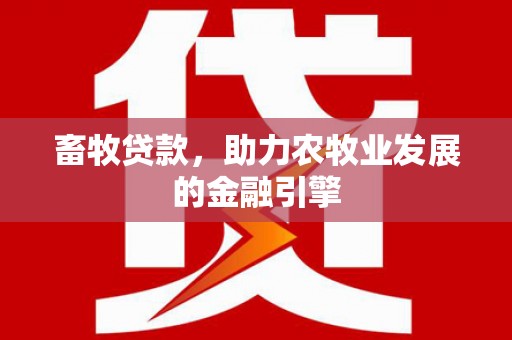 务川畜牧贷款，助力农牧业发展的金融引擎