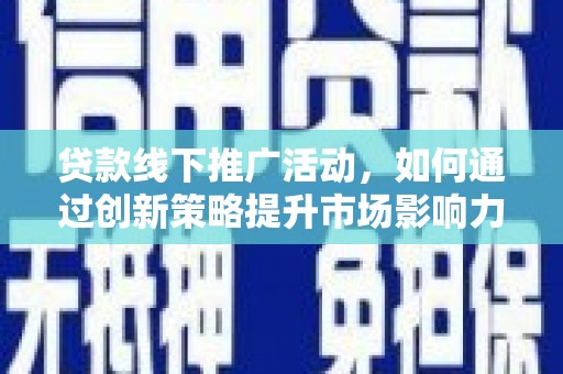 务川贷款线下推广活动，如何通过创新策略提升市场影响力