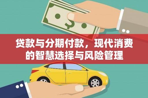 务川贷款与分期付款，现代消费的智慧选择与风险管理