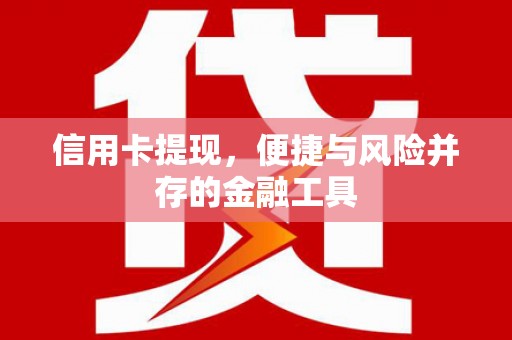 务川信用卡提现，便捷与风险并存的金融工具