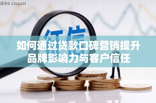 务川如何通过贷款口碑营销提升品牌影响力与客户信任
