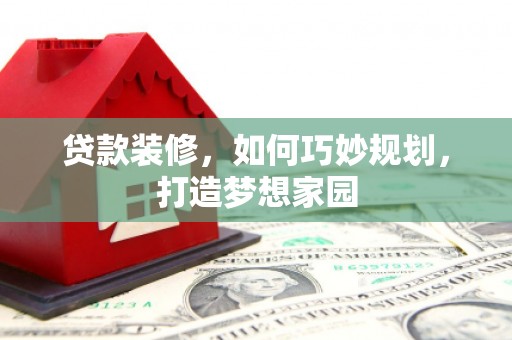 务川贷款装修，如何巧妙规划，打造梦想家园