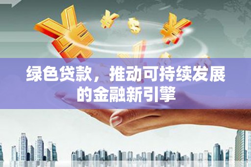 务川绿色贷款，推动可持续发展的金融新引擎