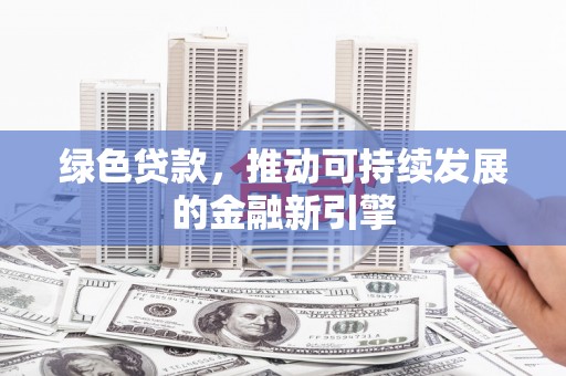 务川绿色贷款，推动可持续发展的金融新引擎