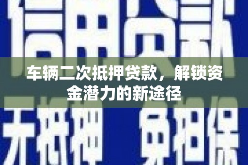 务川车辆二次抵押贷款，解锁资金潜力的新途径