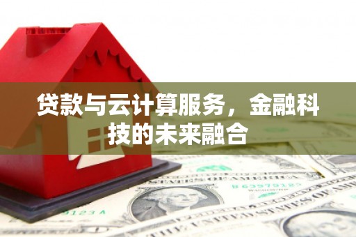 务川贷款与云计算服务，金融科技的未来融合