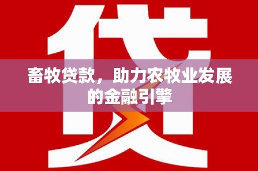 务川畜牧贷款，助力农牧业发展的金融引擎