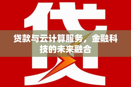 务川贷款与云计算服务，金融科技的未来融合