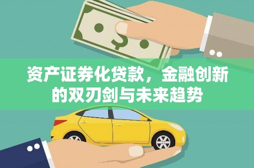 务川资产证券化贷款，金融创新的双刃剑与未来趋势