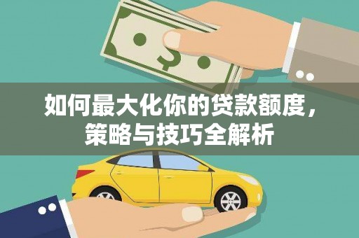 务川如何最大化你的贷款额度，策略与技巧全解析
