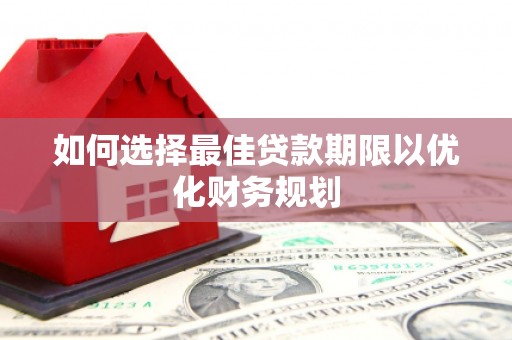 务川如何选择最佳贷款期限以优化财务规划