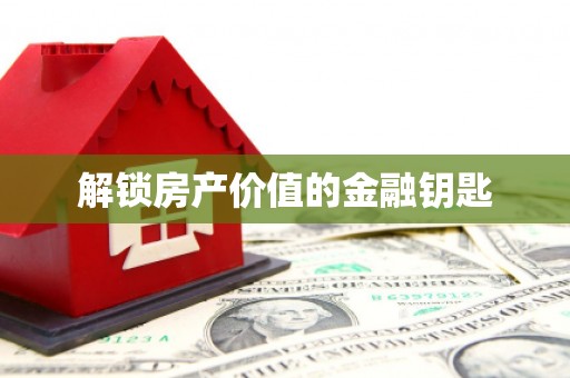 务川解锁房产价值的金融钥匙