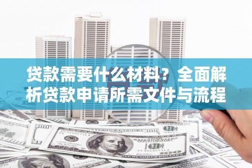 务川贷款需要什么材料？全面解析贷款申请所需文件与流程