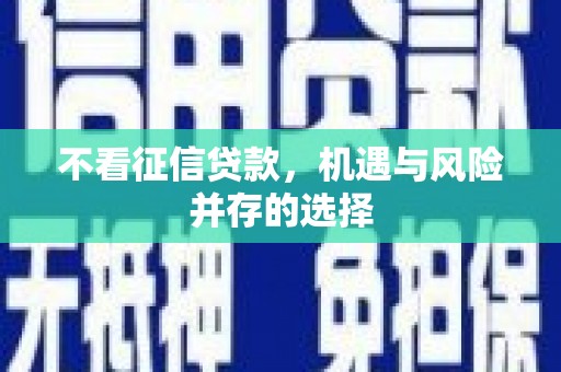 务川不看征信贷款，机遇与风险并存的选择