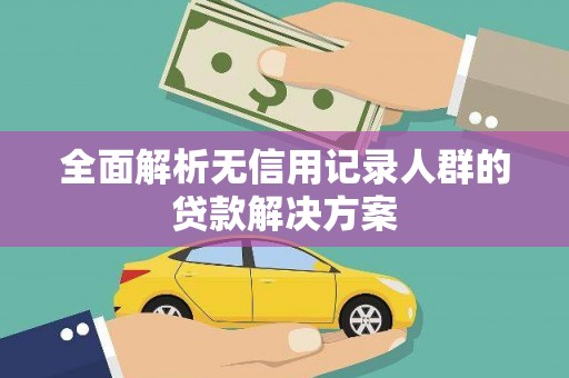 务川全面解析无信用记录人群的贷款解决方案