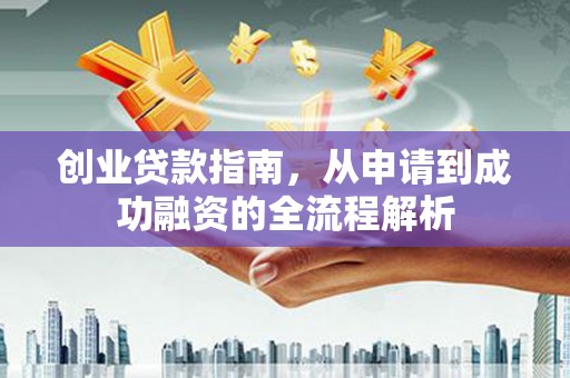 务川创业贷款指南，从申请到成功融资的全流程解析