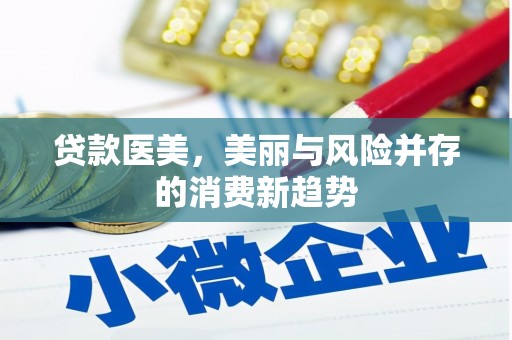 务川贷款医美，美丽与风险并存的消费新趋势
