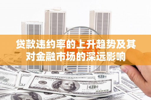 务川贷款违约率的上升趋势及其对金融市场的深远影响