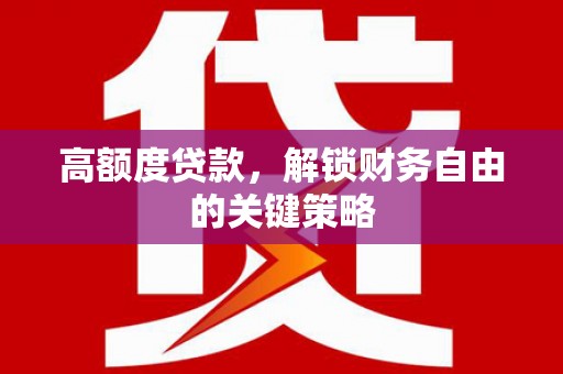 务川高额度贷款，解锁财务自由的关键策略