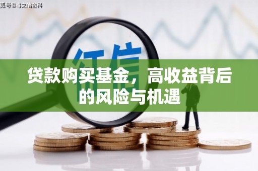 务川贷款购买基金，高收益背后的风险与机遇